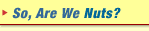 So, Are We Nuts?