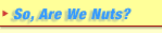 So, Are We Nuts?